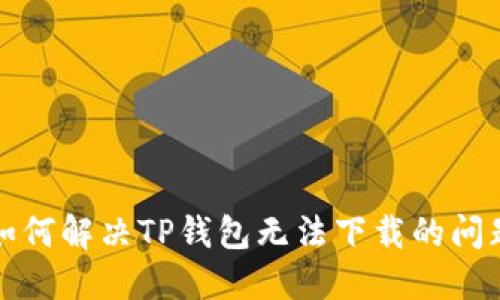 如何解决TP钱包无法下载的问题