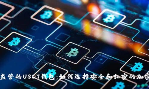 不受中国政府监管的USDT钱包：如何选择安全和私密的加密货币储存方式