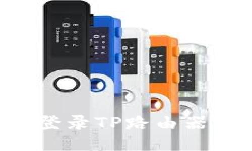如何顺利登录TP路由器：全面指南