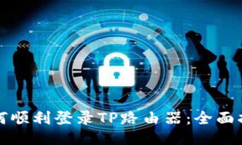 如何顺利登录TP路由器：全面指南