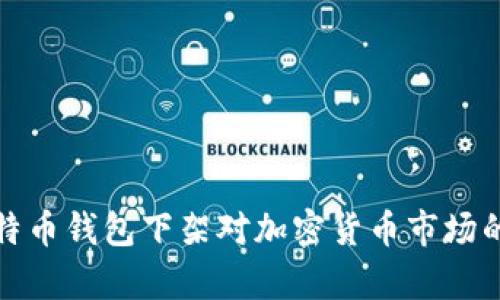 : 中国比特币钱包下架对加密货币市场的影响分析