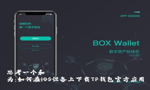 思考一个和  
为：如何在iOS设备上下载TP钱包官方应用