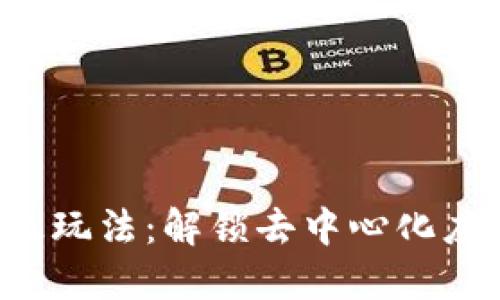 Web3高级玩法：解锁去中心化应用的潜力