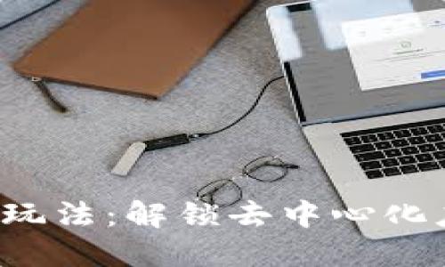 Web3高级玩法：解锁去中心化应用的潜力