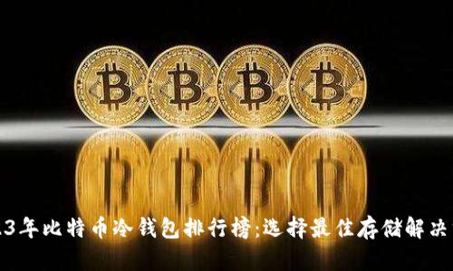2023年比特币冷钱包排行榜：选择最佳存储解决方案