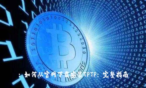 : 如何从官网下载安装TPTP: 完整指南