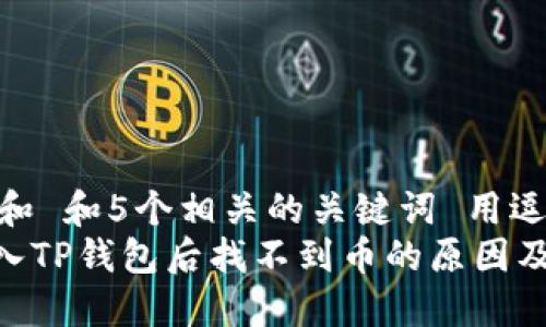 思考一个和 和5个相关的关键词 用逗号分隔  
 USDT转入TP钱包后找不到币的原因及解决方法