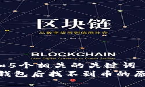 思考一个和 和5个相关的关键词 用逗号分隔  
 USDT转入TP钱包后找不到币的原因及解决方法