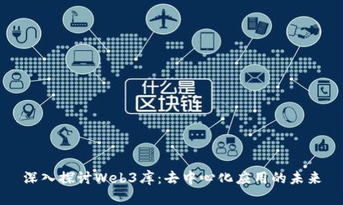 深入探讨Web3库：去中心化应用的未来