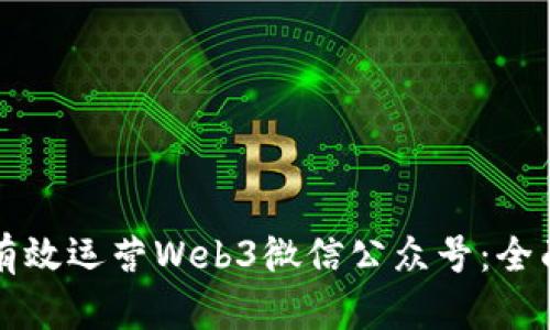 如何有效运营Web3微信公众号：全面指南