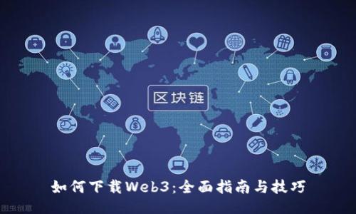 如何下载Web3：全面指南与技巧