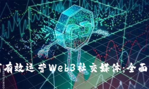 如何有效运营Web3社交媒体：全面指南