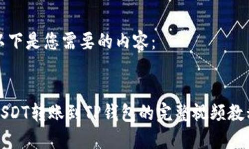 以下是您需要的内容：


USDT转账到TP钱包的完整视频教程