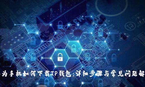 华为手机如何下载TP钱包：详细步骤与常见问题解答