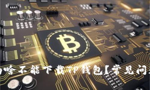 : 我的手机为啥不能下载TP钱包？常见问题及解决方法