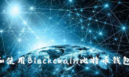 如何下载和使用Blockchain比特币钱包：全面指南