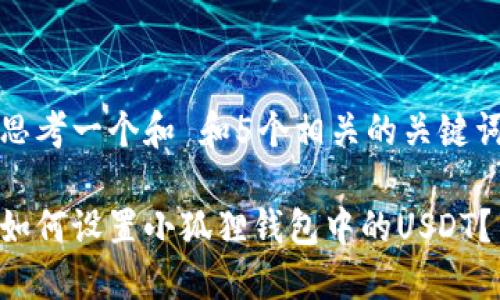 思考一个和 和5个相关的关键词

如何设置小狐狸钱包中的USDT？