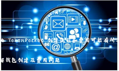 请注意，以下内容为示例文本，实际的 TokenPocket 创建流程和费用可能有所不同，请自行查阅官方信息进行确认。


TokenPocket 创建需要交钱吗？详解钱包创建及费用问题