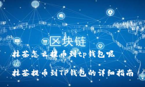 抹茶怎么提币到tp钱包呢

抹茶提币到TP钱包的详细指南