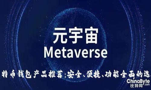 比特币钱包产品推荐：安全、便捷、功能全面的选择