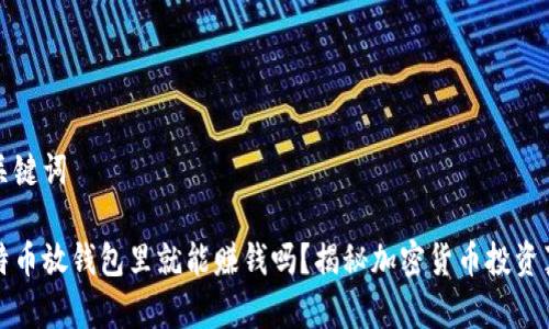 和关键词

比特币放钱包里就能赚钱吗？揭秘加密货币投资真相