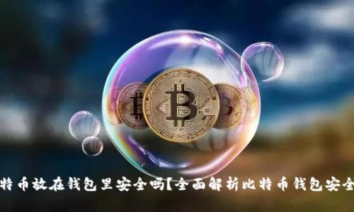 比特币放在钱包里安全吗？全面解析比特币钱包安全性