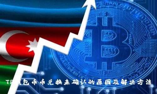 TP钱包币币兑换未确认的原因及解决方法