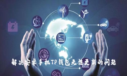 解决安卓手机TP钱包无法更新的问题