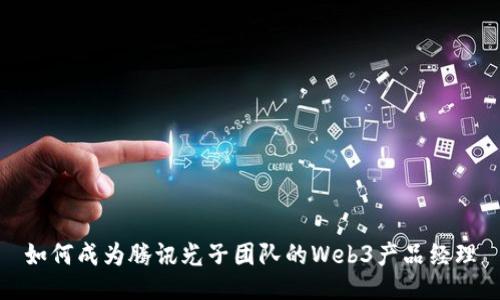如何成为腾讯光子团队的Web3产品经理