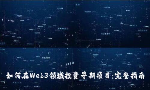 如何在Web3领域投资早期项目：完整指南