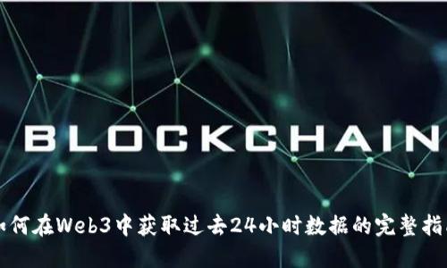 如何在Web3中获取过去24小时数据的完整指南