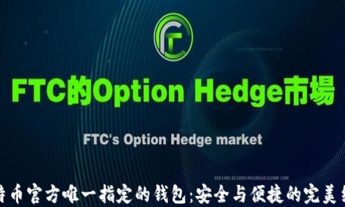 
比特币官方唯一指定的钱包：安全与便捷的完美结合