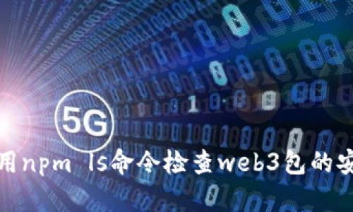 如何使用npm ls命令检查web3包的安装状态