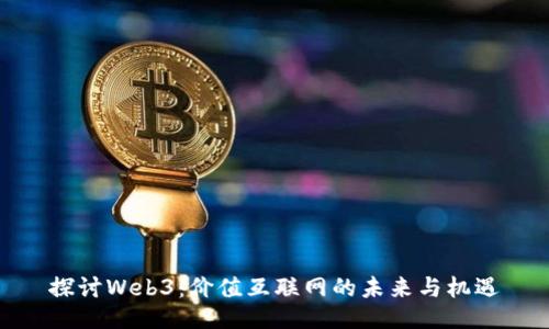探讨Web3：价值互联网的未来与机遇