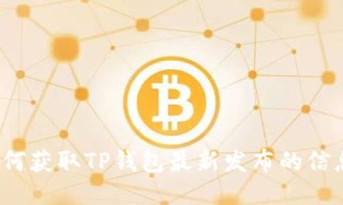 如何获取TP钱包最新发布的信息？
