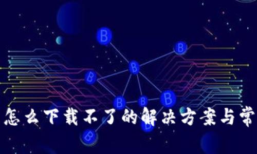 最近tp钱包怎么下载不了的解决方案与常见问题分析