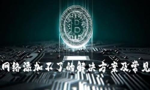: TP钱包网络添加不了的解决方案及常见问题解析