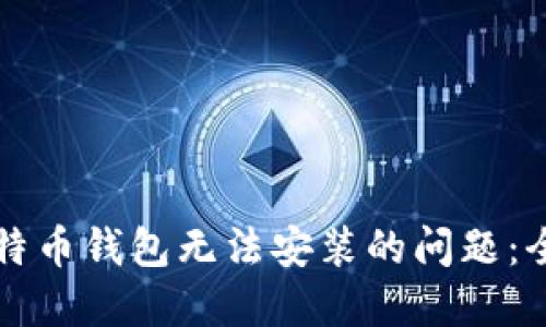 解决比特币钱包无法安装的问题：全面指南
