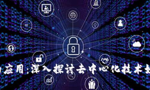 Web3产品在互联网上的应用：深入探讨去中心化技术如何改变我们的数字生活