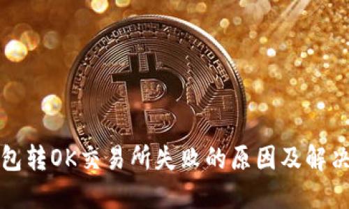TP钱包转OK交易所失败的原因及解决方案