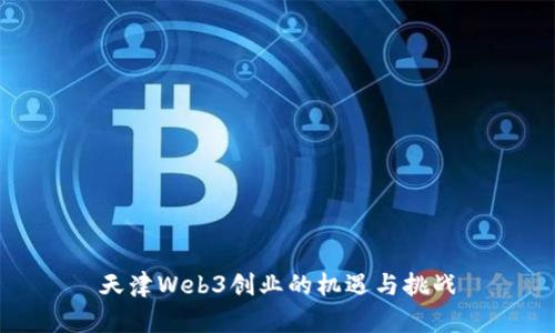 天津Web3创业的机遇与挑战