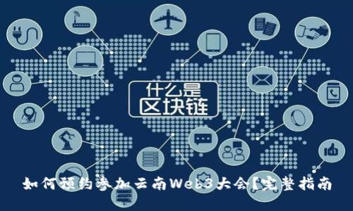 如何预约参加云南Web3大会？完整指南