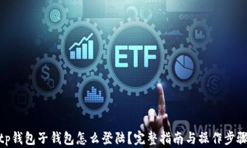 tp钱包子钱包怎么登陆?完整指南与操作步骤