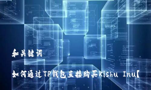 和关键词

如何通过TP钱包直接购买Kishu Inu？