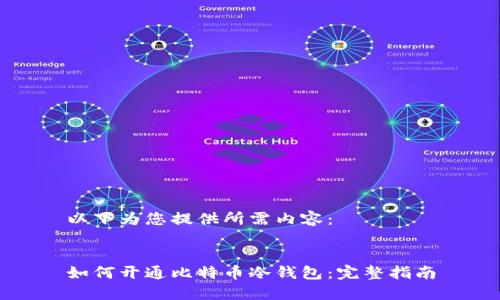 以下为您提供所需内容：


如何开通比特币冷钱包：完整指南