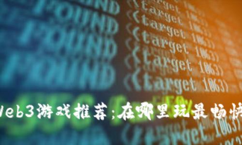 Web3游戏推荐：在哪里玩最畅快？