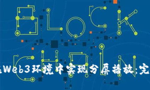 如何在Web3环境中实现分屏播放：完整指南