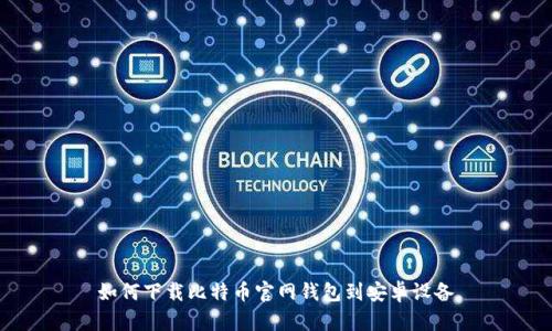 如何下载比特币官网钱包到安卓设备