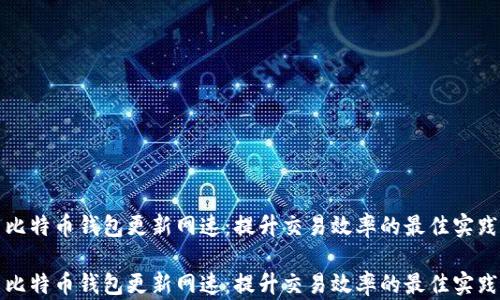 
比特币钱包更新网速：提升交易效率的最佳实践

比特币钱包更新网速：提升交易效率的最佳实践