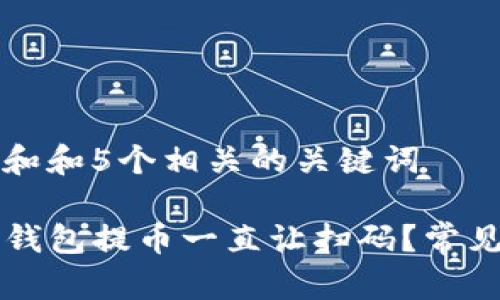 思考一个和和5个相关的关键词

为什么TP钱包提币一直让扫码？常见问题解析